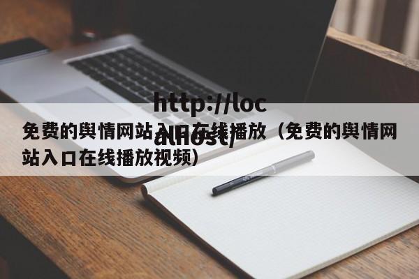 免费的舆情网站入口在线播放(免费的舆情网站入口在线播放视频)
