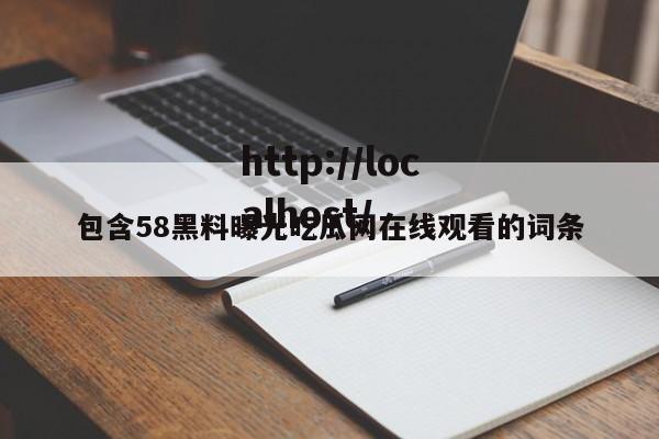 包含58黑料曝光吃瓜网在线观看的词条