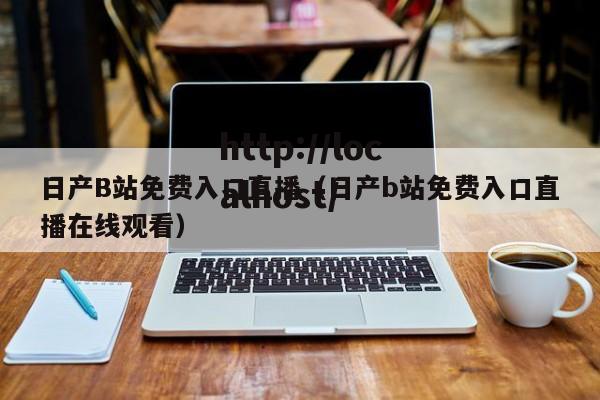 日产B站免费入口直播(日产b站免费入口直播在线观看)